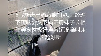 6-7新流出酒店偷拍VC王经理下班幽会女下属开房妹子长相甜美身材极好声音娇滴滴叫床声超好听