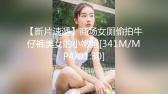 【新片速遞】商场女厕偷拍牛仔裤美女的小嫩鲍[341M/MP4/01:30]