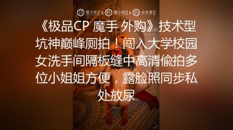 《极品CP 魔手 外购》技术型坑神巅峰厕拍！闯入大学校园女洗手间隔板缝中高清偸拍多位小姐姐方便，露脸照同步私处放尿