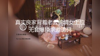 真实良家背着老公偷情女上位无套爆操求邀请码