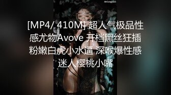 [MP4/ 410M] 超人气极品性感尤物Avove 开档黑丝狂插粉嫩白虎小水逼 深喉爆性感迷人樱桃小嘴