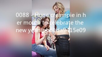 0088 - Huge creampie in her mouth to celebrate the new year (ph61da9415e09ec)