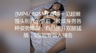 [MP4/ 805M] 难得一见超嫩馒头粉穴小萝莉，被纹身男各种姿势爆操，自己张开双腿猛插，S型翘臀后入撞击