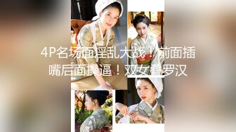 4P名场面淫乱大战！前面插嘴后面操逼！双女叠罗汉