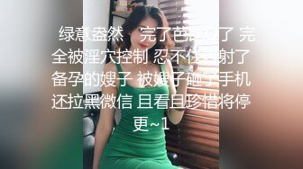 ✿绿意盎然✿ 完了芭比Q了 完全被淫穴控制 忍不住内射了备孕的嫂子 被嫂子砸了手机还拉黑微信 且看且珍惜将停更~1