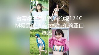 台湾炮王宇宙列车约炮174CM极品颜值美女模特茱莉亚口爆嘴里