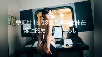 萝莉社 lls-181 反差学生妹在床上的另一面-小敏儿_