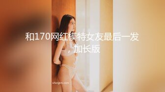 和170网红模特女友最后一发，加长版