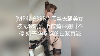 [MP4/ 939M] 黑丝长腿美女 被无套输出 上位骑乘骚叫不停 奶子哗哗 操的白浆直流