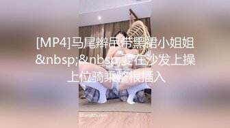 [MP4]马尾辫吊带黑裙小姐姐&nbsp;&nbsp;要在沙发上操 上位骑乘整根插入