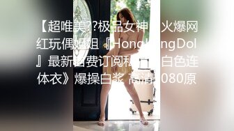 【超唯美??极品女神】火爆网红玩偶姐姐『HongKongDol』最新自费订阅私信《白色连体衣》爆操白浆 高清1080原版