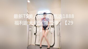 最新TS美人妖网红 甄选1888福利超大合集 第二弹！【290V】 (93)