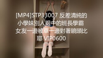 [MP4]STP33007 反差清純的小學妹別人眼中的班長學霸 女友一邊被草一邊對著鏡頭比耶 VIP0600