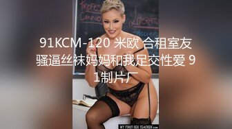 91KCM-120 米欧 合租室友骚逼丝袜妈妈和我足交性爱 91制片厂