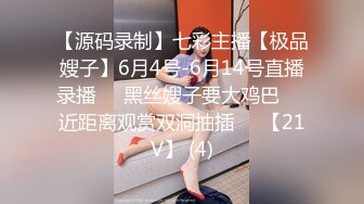 【源码录制】七彩主播【极品嫂子】6月4号-6月14号直播录播❣️黑丝嫂子要大鸡巴❣️近距离观赏双洞抽插❣️【21V】 (4)