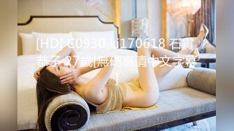 [HD] C0930 ki170618 石貫 恭子 27歳[無碼高清中文字幕]