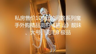 私房售价100元的问路系列魔手外购精品厕拍《搭讪》靓妹、大号、无毛B 极品