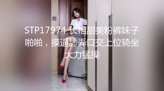 STP17974 长相甜美粉裤妹子啪啪，摸逼舔弄口交上位骑坐大力猛操