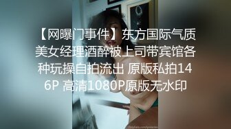 【网曝门事件】东方国际气质美女经理酒醉被上司带宾馆各种玩操自拍流出 原版私拍146P 高清1080P原版无水印