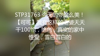 STP31763 今天的你这么美！【可可】我有这样的老婆天天干100炮，绝色，真实的家中性爱，雪白雪白的