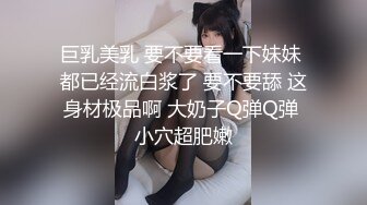 巨乳美乳 要不要看一下妹妹 都已经流白浆了 要不要舔 这身材极品啊 大奶子Q弹Q弹 小穴超肥嫩