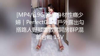 [MP4/6.9G]極品身材性癮少婦｜PerfectGal｜戶外露出勾搭路人野戰邀數男開房群P混戰合輯 15V