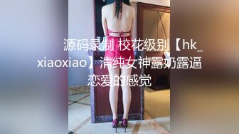 ⭐⭐⭐源码录制 校花级别【hk_xiaoxiao】清纯女神露奶露逼恋爱的感觉