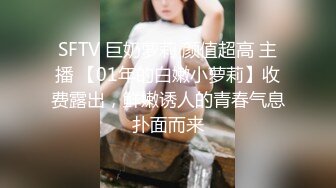 SFTV 巨奶萝莉 颜值超高 主播 【01年的白嫩小萝莉】收费露出，鲜嫩诱人的青春气息扑面而来