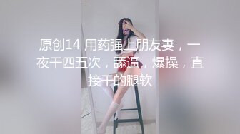 原创14 用药强上朋友妻，一夜干四五次，舔逼，爆操，直接干的腿软