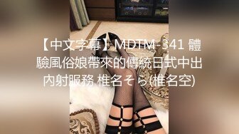 【中文字幕】MDTM-341 體驗風俗娘帶來的傳統日式中出內射服務 椎名そら(椎名空)