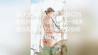 穷人女神富人母狗 紧身COS服剪开羞耻小洞，白虎一线天馒头粉屄 沦为金主性奴啪啪 相当反差！