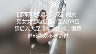 【萝莉和御姐姐妹花】两女一男女女舌吻互摸，足交69互舔后入大屁股呻吟娇喘，很是诱惑喜欢不要错过