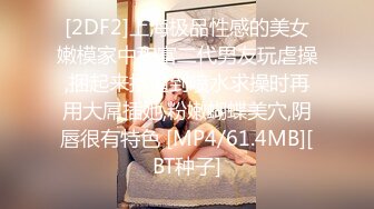 [2DF2]上海极品性感的美女嫩模家中和富二代男友玩虐操,捆起来抠逼到喷水求操时再用大屌插她,粉嫩蝴蝶美穴,阴唇很有特色 [MP4/61.4MB][BT种子]