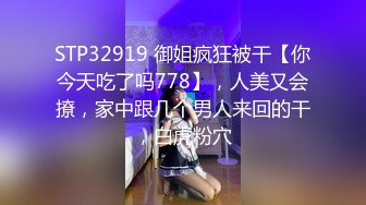 STP32919 御姐疯狂被干【你今天吃了吗778】，人美又会撩，家中跟几个男人来回的干，白虎粉穴