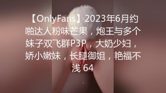 【OnlyFans】2023年6月约啪达人粉味芒果，炮王与多个妹子双飞群P3P，大奶少妇，娇小嫩妹，长腿御姐，艳福不浅 64