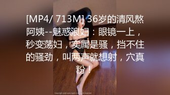 [MP4/ 713M] 36岁的清风熬阿姨--魅惑浪妇：眼镜一上，秒变荡妇，实属是骚，挡不住的骚劲，叫两声就想射，穴真粉！