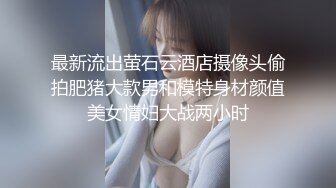 最新流出萤石云酒店摄像头偷拍肥猪大款男和模特身材颜值美女情妇大战两小时