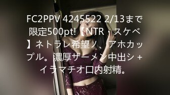 FC2PPV 4245522 2/13まで限定500pt!【NTR・スケベ】ネトラレ希望ノ、アホカップル。濃厚ザーメン中出シ＋イラマチオ口内射精。