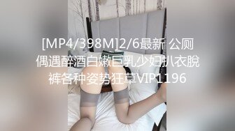 [MP4/398M]2/6最新 公厕偶遇醉酒白嫩巨乳少妇扒衣脫裤各种姿势狂草VIP1196