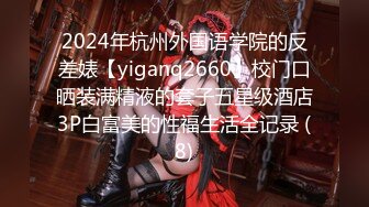 2024年杭州外国语学院的反差婊【yiganq2660】校门口晒装满精液的套子五星级酒店3P白富美的性福生活全记录 (8)