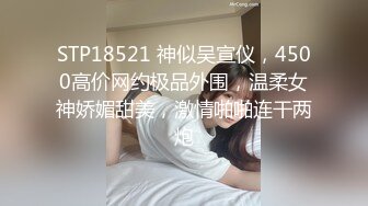 STP18521 神似吴宣仪，4500高价网约极品外围，温柔女神娇媚甜美，激情啪啪连干两炮