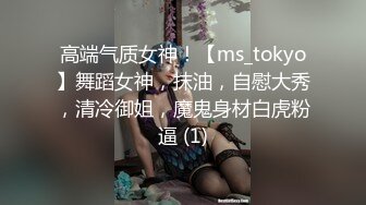 高端气质女神！【ms_tokyo】舞蹈女神，抹油，自慰大秀，清冷御姐，魔鬼身材白虎粉逼 (1)