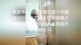 桑拿休闲会馆全套生理大保健身材纤细长发美女技师握着大肉棒销魂吸吮肉棍一坐到底干的啊啊大叫