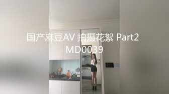 国产麻豆AV 拍摄花絮 Part2 MD0039