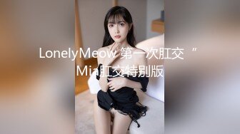 LonelyMeow 第一次肛交“ Mia肛交特别版