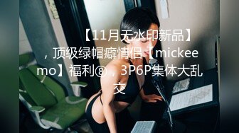 ⚫️⚫️【11月无水印新品】，顶级绿帽癖情侣【mickeemo】福利⑧，3P6P集体大乱交