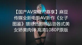 【国产AV荣耀??尊享】麻豆传媒全新电影AV新作《女子图鉴》猥琐色影师品尝各式美女娇美肉体 高清1080P原版