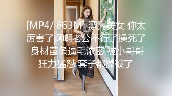 [MP4/ 663M] 漂亮美女 你太厉害了啊啊老公不行了操死了 身材苗条逼毛浓密 被小哥哥狂力猛怼 套子都操破了