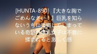 [HUNTA-890] 『大きな胸でごめんなさい！』巨乳を知らないうちに強調してしまっている奇跡の爆乳女子は不意に揉まれると激しく感