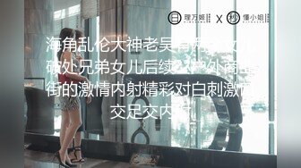 海角乱伦大神老吴有两个女儿破处兄弟女儿后续??户外商业街的激情内射精彩对白刺激口交足交内射